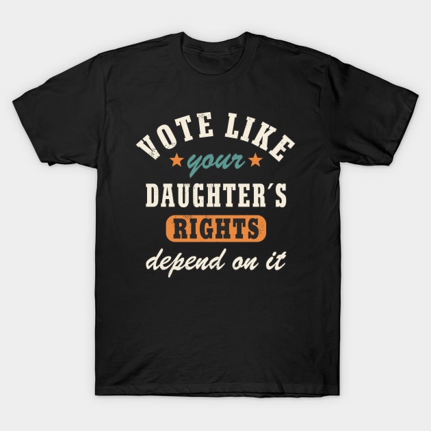 Vote Like Your Daughter´s Rights Depend On It Women´s Rights Statement T-Shirt by FloraLi